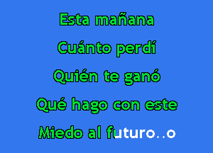 Esta maFmana
Cqumto perdi

Quie'n te gan6

Que'e hago con este

Miedo al futuro..o