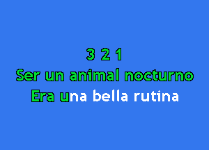 321

Ser un animal nocturno
Era una bella rutina