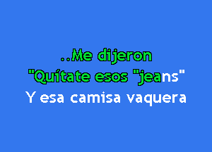 ..Me dijeron

Quitate esos jeans
Y esa camisa vaquera