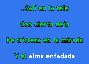 ..Sali en la tele

Con cierto dejo

De tristeza en la mirada

Y el alma enfadada