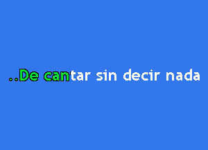 ..De cantar sin decir nada