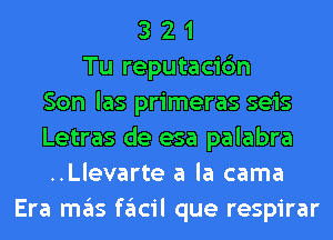 3 2 1
Tu reputacidn
Son las primeras seis
Letras de esa palabra
..Llevarte a la cama
Era ITIE'IS f3cil que respirar