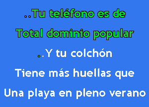 ..Tu tele'zfono es de
Total dominio popular
..Y tu colchc'm
Tiene mas huellas que

Una playa en pleno verano