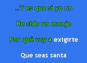 ..Y es que 51 yo no

He sido un monje

Por qu voy a exigirte

Que seas santa