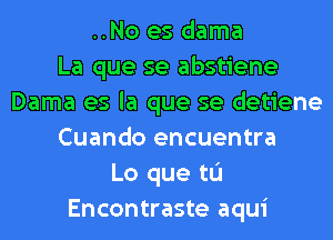 ..No es dama
La que se abstiene
Dama es la que se detiene
Cuando encuentra
Lo que tu
Encontraste aqui