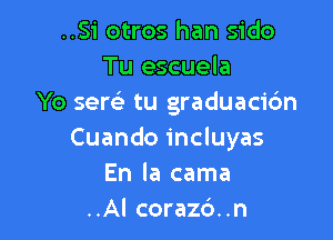 ..Si otros han sido
Tu escuela
Yo sew tu graduacic'm

Cuando incluyas
En la cama
..Al corazd..n