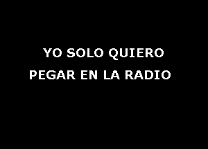 YO SOLO QUIERO

PEGAR EN LA RADIO