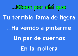 ..Dicen por ahi que
Tu terrible fama de ligera
..Ha venido a pintarme
Un par de cuernos

En la mollera