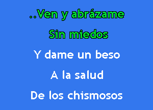 ..Ven y abrazame

Sin miedos
Y dame un beso

A la salud

De los chismosos