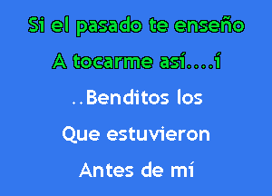 Si el pasado te enserio

A tocarme asi....i
..Benditos los
Que estuvieron

Antes de mi