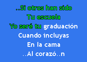 ..Si otros han sido
Tu escuela
Yo sew tu graduacic'm

Cuando incluyas
En la cama
..Al corazd..n