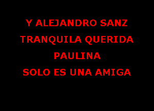 Y ALEJANDRO SANZ
TRANQUILA QUERIDA

PAULINA
SOLO ES UNA AMIGA