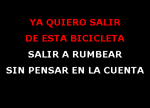 YA QUIERO SALIR

DE ESTA BICICLETA

SALIR A RUMBEAR
SIN PENSAR EN LA CUENTA