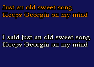 Just an old sweet song
Keeps Georgia on my mind

I said just an old sweet song
Keeps Georgia on my mind