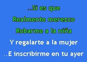 ..S1' es que
Realmente merezco

Robarme a la nifma

Y regalarte a la mujer

..E inscribirme en tu ayer l