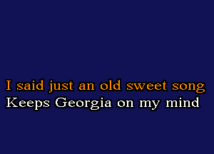 I said just an old sweet song
Keeps Georgia on my mind