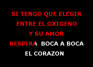 SI TENGO QUE ELEGIR
ENTRE EL OXIGENO
Y SU AMOR
RESPIRA BOCA A BOCA
EL CORAZON