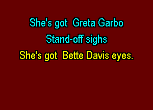 She's got Greta Garbo
Stand-off sighs

She's got Bette Davis eyes.
