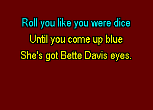 Roll you like you were dice
Until you come up blue

She's got Bette Davis eyes.