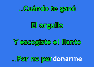 ..Cuando te gan6

El orgullo

Y escogiste el llanto

..Por no perdonarme