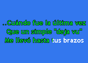 ..Cqumdo fue la ultima vez

Que un simple deja vu
Me llevc') hasta tus brazos