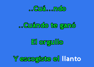 ..Cua...ndo

..Cuando te gand

El orgullo

Y escogiste el llanto