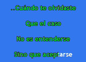 ..Cue'mdo te olvidaste
Que el caso

No es entenderse

Sino que aceptarse