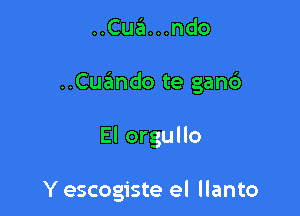 ..Cua...ndo

..Cuando te gand

El orgullo

Y escogiste el llanto