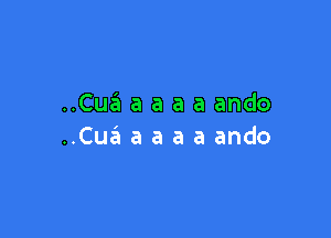 ..Cu6 a a a a ando

..Cua a a a a ando