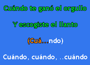 Cuando te ganc') el orgullo

Y escogiste el llanto
(Cua...ndo)

Cu ndo,cu6ndo,ch ndo