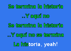 Se termina la historia
..Y aqui no

Se termina la historia

..Y aqui no se termina

La historia, yeah! I