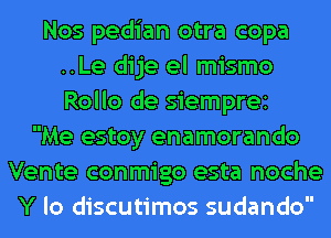 Nos pedian otra copa
..Le dije el mismo
Rollo de Siemprei

Me estoy enamorando
Vente conmigo esta noche
Y lo discutimos sudando