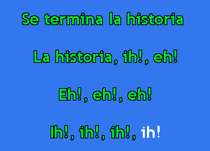 Se termina la historia
La historia, ih!, eh!

Eh!, eh!, eh!

Ih!, ih!, ih!, ih!