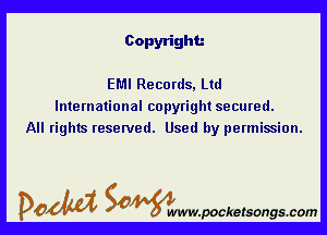 Copyright.-

EMI Records, Ltd
International copyright secured.
All rights reserved. Used by permission.

DOM SOWW.WCketsongs.com
