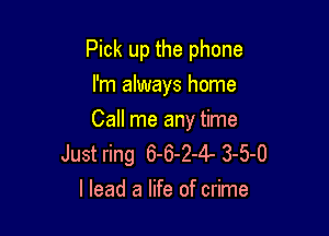 Pick up the phone
I'm always home

Call me any time
Just ring 6-6-24 3-5-0
I lead a life of crime