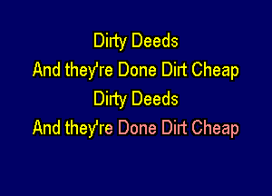 Dirty Deeds
And theYre Done Dirt Cheap

Dirty Deeds
And theYre Done Dirt Cheap