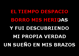 EL TIEMPO DESPACIO
BORRO MIS HERIDAS
Y FUI DESCUBRIENDO
MI PROPIA VERDAD
UN SUENO EN MIS BRAZOS