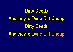 Dirty Deeds
And theYre Done Dirt Cheap

Dirty Deeds
And theYre Done Dirt Cheap