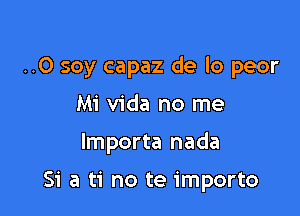 ..0 soy capaz de lo peor

Mi Vida no me
Importa nada

51 a ti no te importo