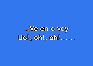 ..Ve en 0 voy

Uo!, oh!, oh! ......