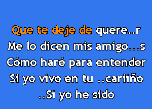 Que te deje de quere..r
Me lo dicen mis amigo...s
Cbmo hare'z para entender
Si yo vivo en tu ..cariir10
..Si yo he sido