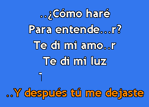 ..gCtSmo hang-
Para entende...r?
Te di mi amo..r
Te di mi luz

..Y despua tL'I me dejaste