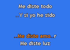 Me diste todo
..Y 51' yo he sido

..Me diste amo..r
Me diste luz