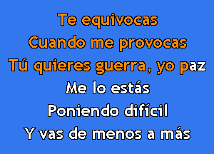 Te equivocas
Cuando me provocas
TL'I quieres guerra, yo paz
Me lo estas
Poniendo dificil
Y vas de menos a mas