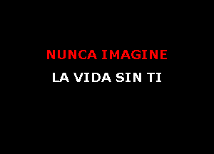 NUNCA IMAGINE

LA VIDA SIN TI