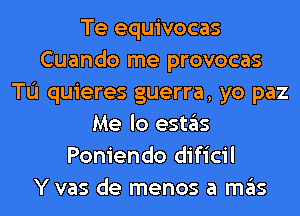Te equivocas
Cuando me provocas
TL'I quieres guerra, yo paz
Me lo estas
Poniendo dificil
Y vas de menos a mas