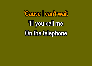 'Cause I can't wait
'til you call me

On the telephone