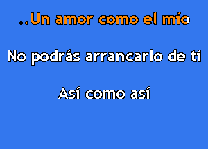 ..Un amor como el mio

No podrtais arrancarlo de ti

Asi como asi