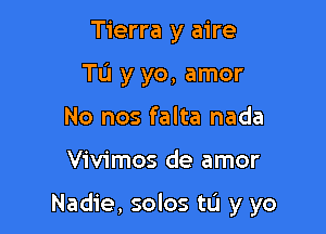 Tierra y aire
TL'I y yo, amor
No nos falta nada

Vivimos de amor

Nadie, solos tL'l y yo