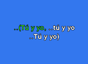 ..(Tu yyo, ..tL'I yyo

..TL'1 y yo)